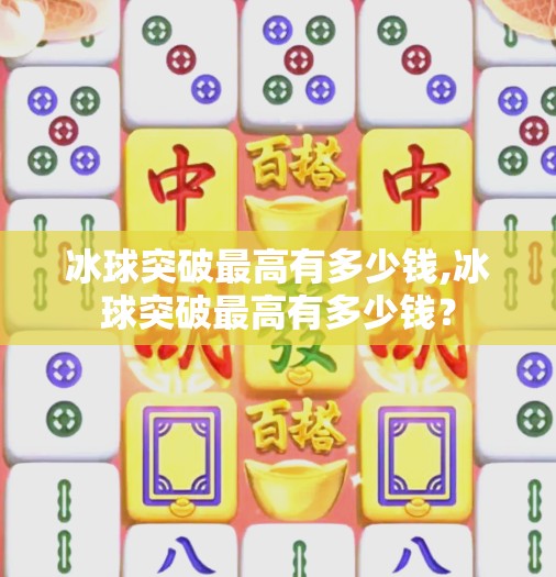 冰球突破最高有多少钱,冰球突破最高有多少钱？