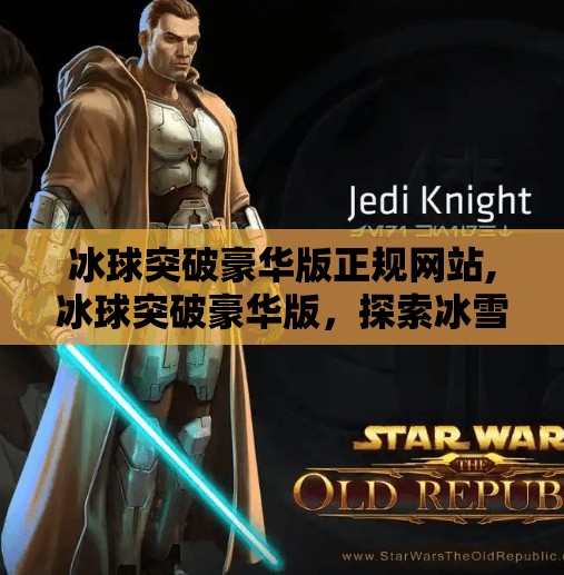 冰球突破豪华版正规网站,冰球突破豪华版，探索冰雪运动的魅力与挑战