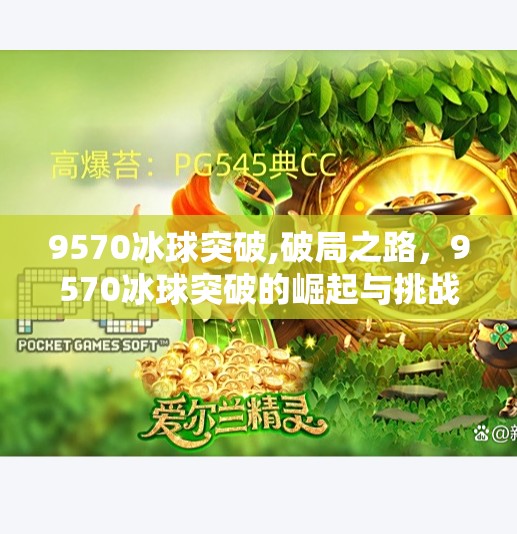 9570冰球突破,破局之路，9570冰球突破的崛起与挑战