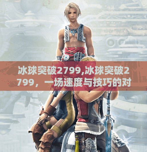冰球突破2799,冰球突破2799，一场速度与技巧的对决