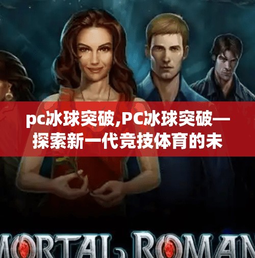 pc冰球突破,PC冰球突破—探索新一代竞技体育的未来