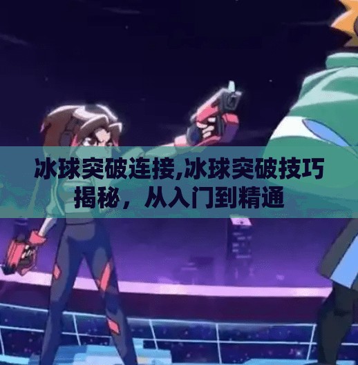 冰球突破连接,冰球突破技巧揭秘，从入门到精通