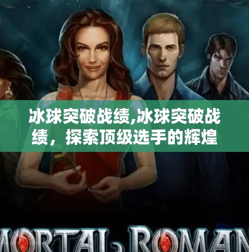 冰球突破战绩,冰球突破战绩,探索顶级选手的辉煌历程
