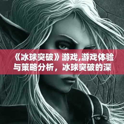 《冰球突破》游戏,游戏体验与策略分析，冰球突破的深度探索