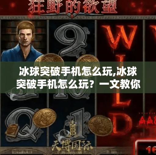 冰球突破手机怎么玩,冰球突破手机怎么玩？一文教你从零基础到高手，轻松上手这款热门休闲游戏！