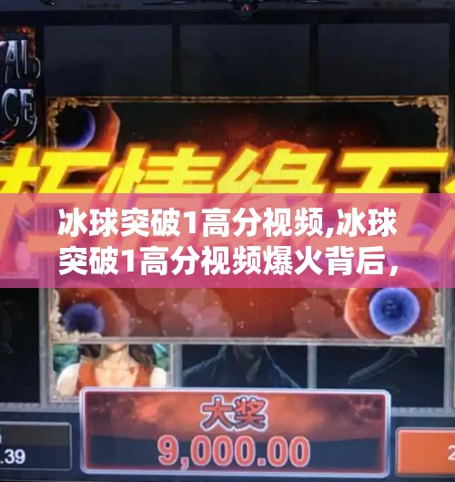 冰球突破1高分视频,冰球突破1高分视频爆火背后，是技巧的胜利，还是运气的陷阱？