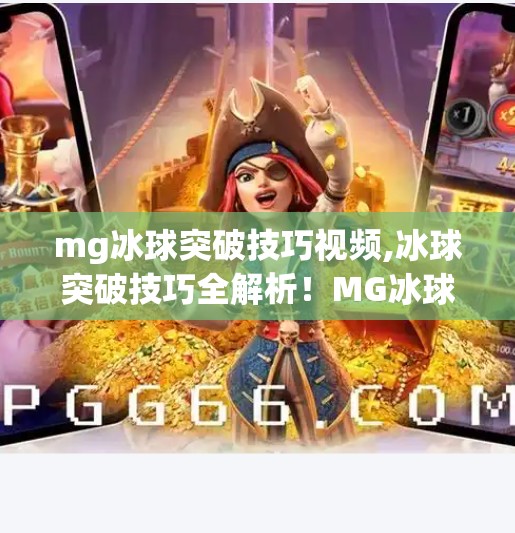 mg冰球突破技巧视频,冰球突破技巧全解析！MG冰球视频教你从新手到高手的进阶之路