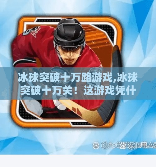 冰球突破十万路游戏,冰球突破十万关！这游戏凭什么让百万玩家上头？