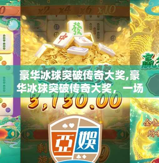 豪华冰球突破传奇大奖,豪华冰球突破传奇大奖，一场关于热血、策略与梦想的巅峰对决！