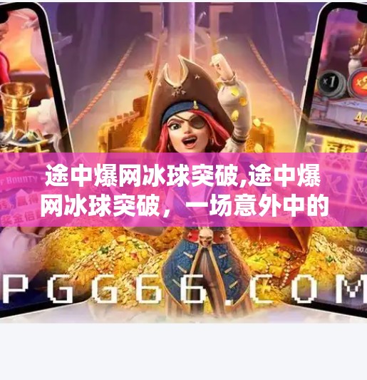 途中爆网冰球突破,途中爆网冰球突破，一场意外中的热血逆袭