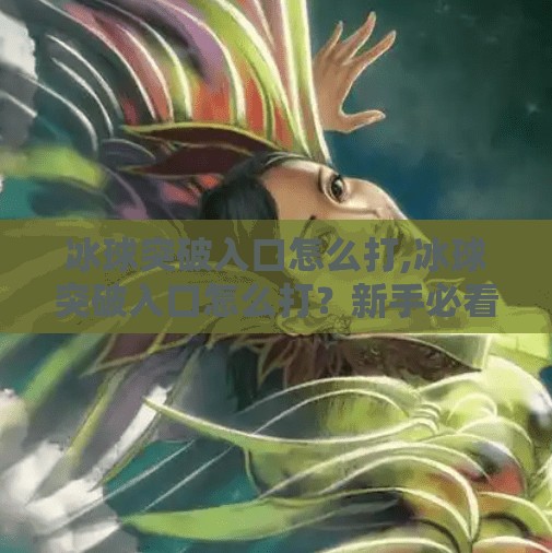 冰球突破入口怎么打,冰球突破入口怎么打？新手必看！手把手教你玩转这款热门游戏！