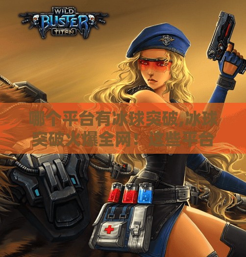 哪个平台有冰球突破,冰球突破火爆全网！这些平台让你畅玩不停，新手也能秒变高手！