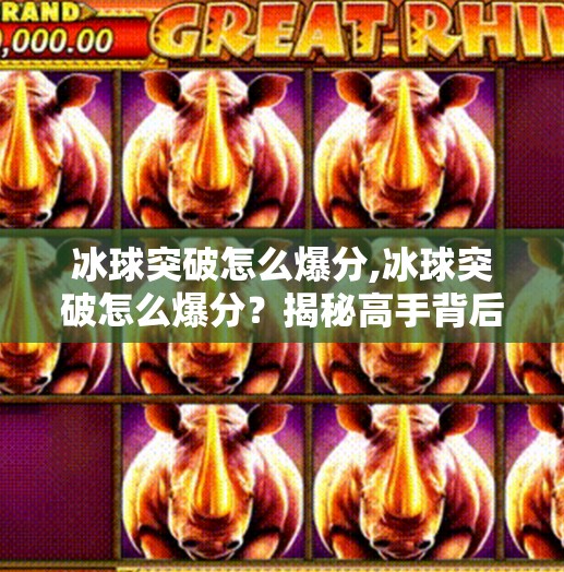 冰球突破怎么爆分,冰球突破怎么爆分？揭秘高手背后的分数密码与实战技巧！