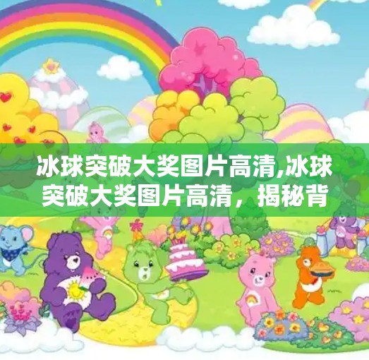 冰球突破大奖图片高清,冰球突破大奖图片高清，揭秘背后的故事与视觉震撼