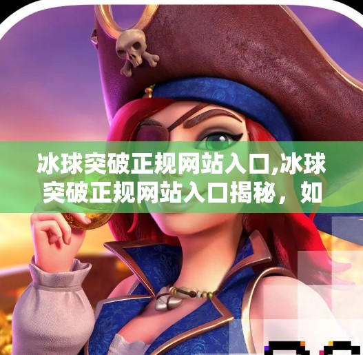 冰球突破正规网站入口,冰球突破正规网站入口揭秘，如何安全、合法地参与体育博彩？