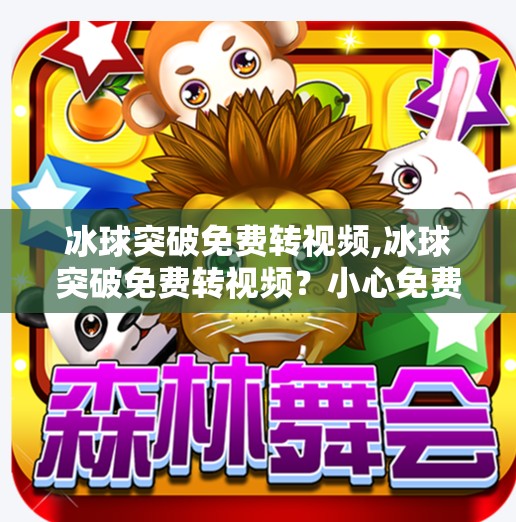 冰球突破免费转视频,冰球突破免费转视频？小心免费背后的陷阱！