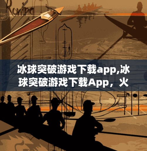 冰球突破游戏下载app,冰球突破游戏下载App，火爆背后的真相，你真的了解它吗？