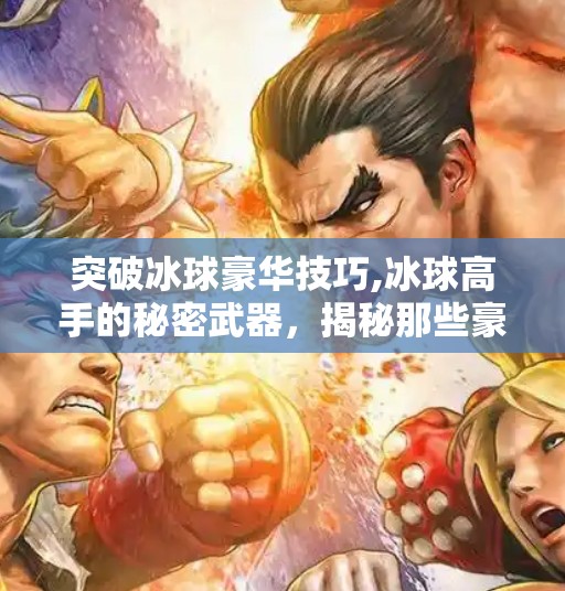 突破冰球豪华技巧,冰球高手的秘密武器，揭秘那些豪华技巧背后的极致训练与心理博弈