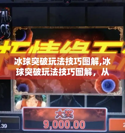 冰球突破玩法技巧图解,冰球突破玩法技巧图解，从入门到精通，轻松提升胜率的秘密武器！