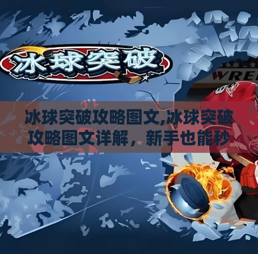 冰球突破攻略图文,冰球突破攻略图文详解，新手也能秒变高手的5大核心技巧！