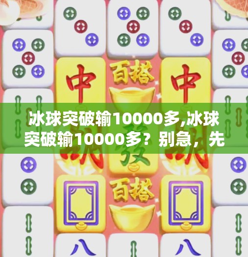 冰球突破输10000多,冰球突破输10000多？别急，先看清这三点真相！