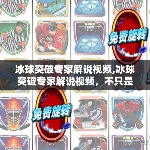 冰球突破专家解说视频,冰球突破专家解说视频，不只是激情，更是战术与智慧的较量！