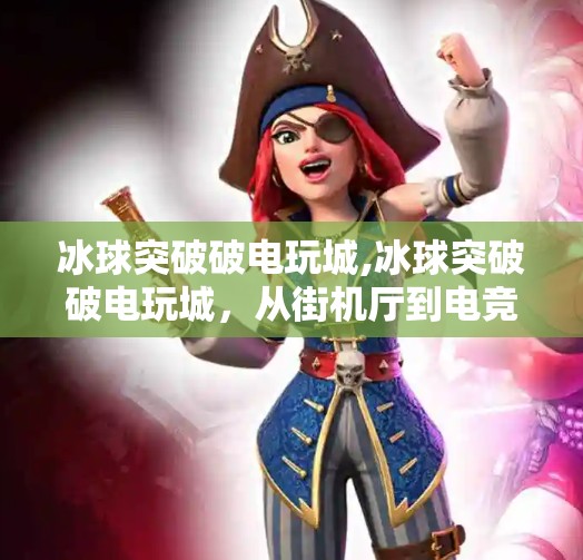 冰球突破破电玩城,冰球突破破电玩城，从街机厅到电竞新风口，这波操作让年轻人上头了！