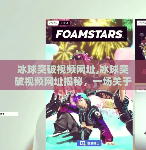 冰球突破视频网址,冰球突破视频网址揭秘，一场关于技巧、策略与激情的沉浸式体验
