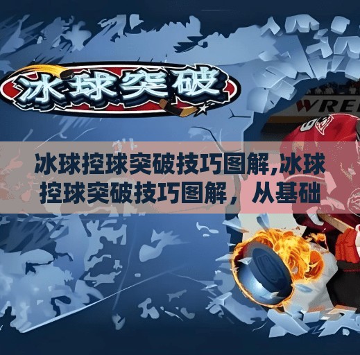 冰球控球突破技巧图解,冰球控球突破技巧图解，从基础到进阶，教你如何在冰面上带球如风