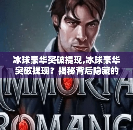 冰球豪华突破提现,冰球豪华突破提现？揭秘背后隐藏的套路与真相！