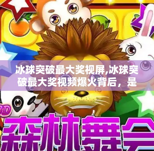冰球突破最大奖视屏,冰球突破最大奖视频爆火背后，是娱乐狂欢，还是理性消费的警钟？