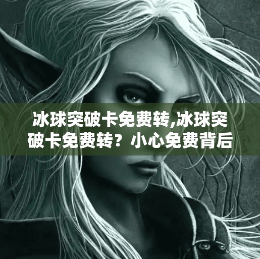 冰球突破卡免费转,冰球突破卡免费转？小心免费背后藏着的陷阱！