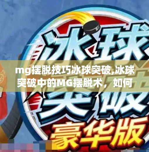 mg摆脱技巧冰球突破,冰球突破中的MG摆脱术，如何用技巧和节奏掌控全场？