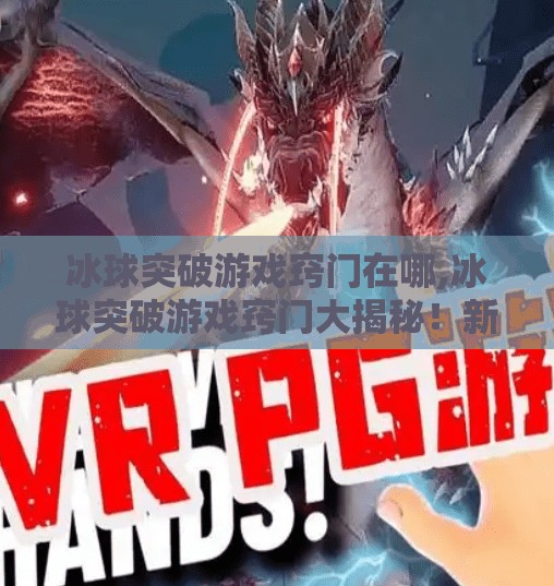 冰球突破游戏窍门在哪,冰球突破游戏窍门大揭秘！新手秒变高手的5个核心技巧，看完少走3年弯路！