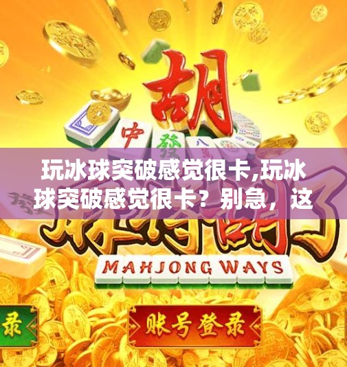 玩冰球突破感觉很卡,玩冰球突破感觉很卡？别急，这5个技巧让你流畅上分！