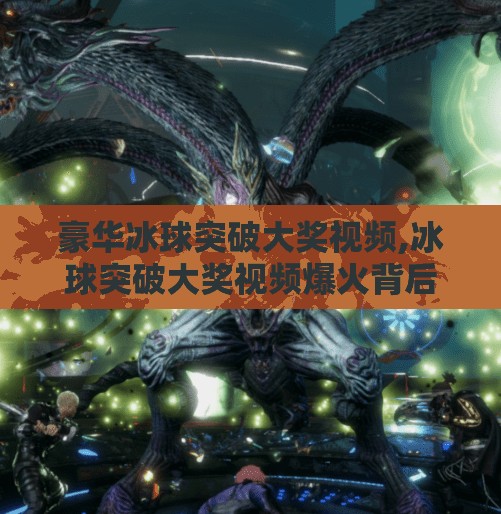 豪华冰球突破大奖视频,冰球突破大奖视频爆火背后，是娱乐狂欢，还是陷阱陷阱？