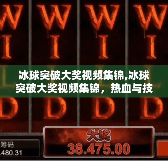 冰球突破大奖视频集锦,冰球突破大奖视频集锦，热血与技巧的巅峰对决，每一帧都值得收藏！