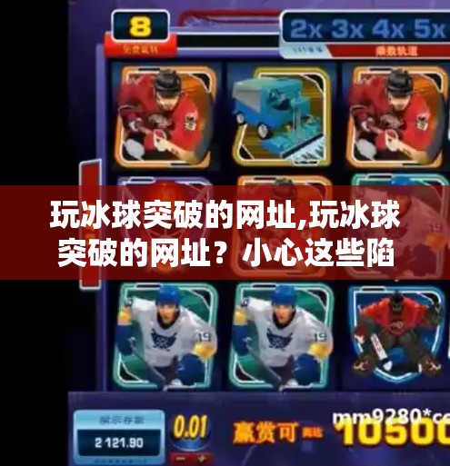 玩冰球突破的网址,玩冰球突破的网址？小心这些陷阱正在悄悄吞噬你的钱包！