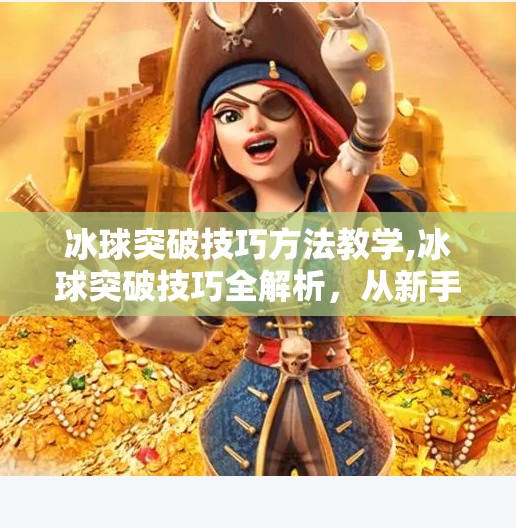 冰球突破技巧方法教学,冰球突破技巧全解析，从新手到高手的进阶之路