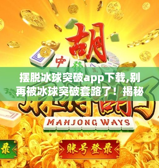 摆脱冰球突破app下载,别再被冰球突破套路了！揭秘这款App背后的陷阱与自救指南