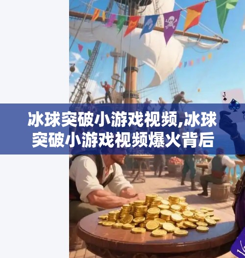 冰球突破小游戏视频,冰球突破小游戏视频爆火背后，藏着年轻人最真实的情绪出口