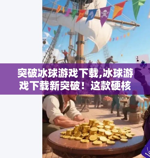 突破冰球游戏下载,冰球游戏下载新突破！这款硬核玩法让你一秒上头，玩家直呼根本停不下来！