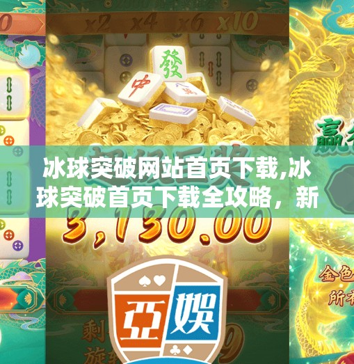 冰球突破网站首页下载,冰球突破首页下载全攻略，新手必看，轻松上手这项热门体育竞猜游戏！