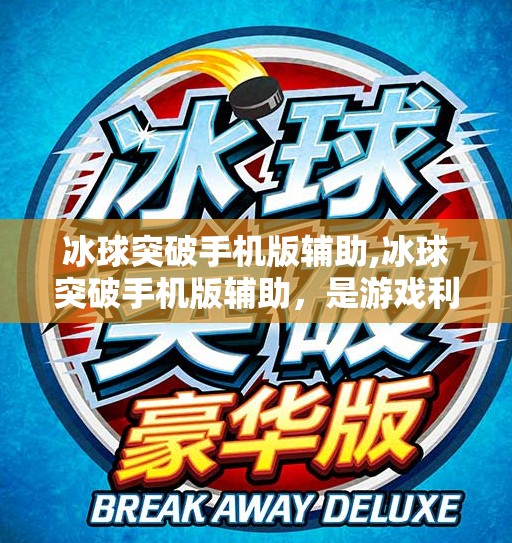 冰球突破手机版辅助,冰球突破手机版辅助，是游戏利器还是违规陷阱？