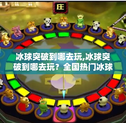 冰球突破到哪去玩,冰球突破到哪去玩？全国热门冰球场地推荐，新手也能轻松上手！