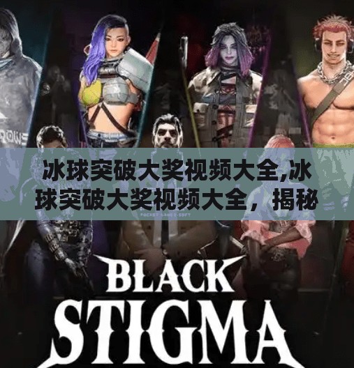 冰球突破大奖视频大全,冰球突破大奖视频大全，揭秘高能瞬间背后的娱乐密码