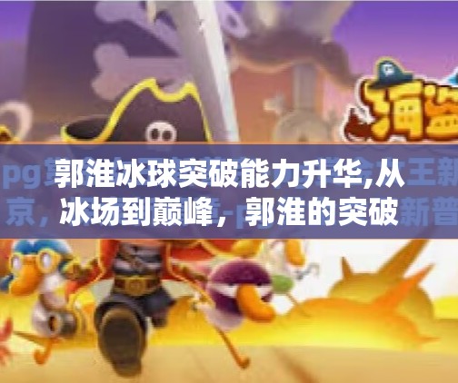 郭淮冰球突破能力升华,从冰场到巅峰，郭淮的突破能力如何实现质的飞跃？