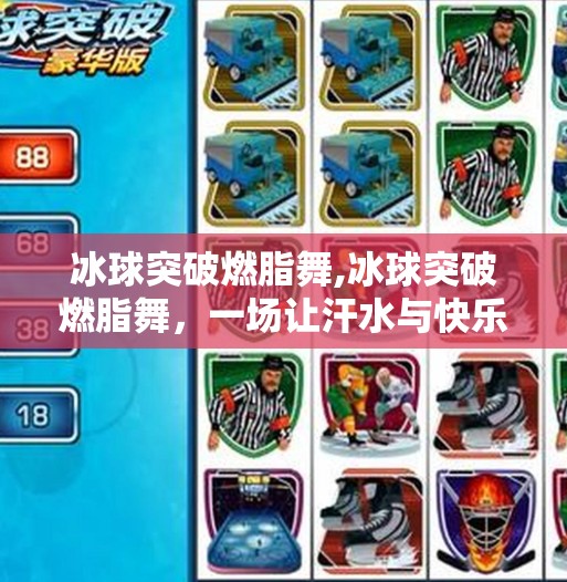 冰球突破燃脂舞,冰球突破燃脂舞，一场让汗水与快乐共舞的健身革命！