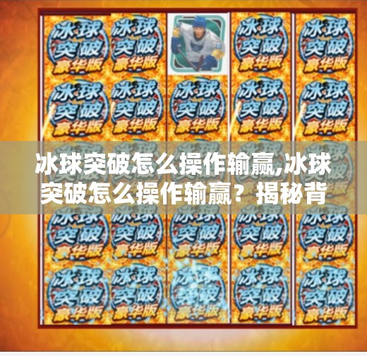 冰球突破怎么操作输赢,冰球突破怎么操作输赢？揭秘背后的数学逻辑与实战技巧