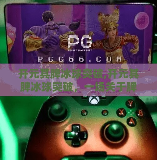 开元其脾冰球突破,开元其脾冰球突破，一场关于脾胃健康的全民觉醒